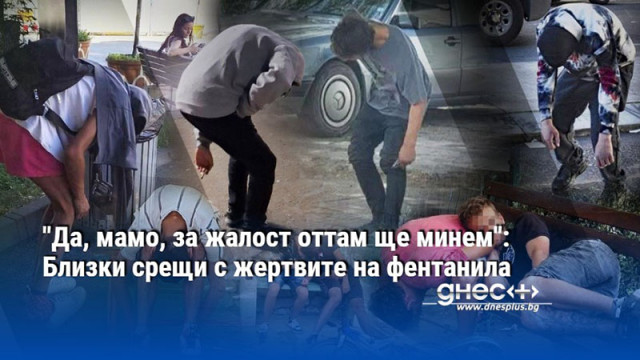 "Да, мамо, за жалост оттам ще минем": Близки срещи с жертвите на фентанила