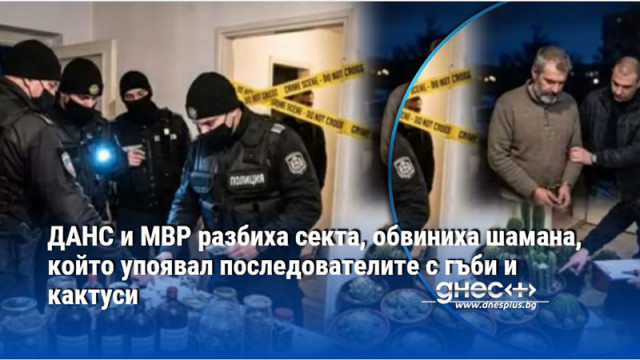 ДАНС и МВР разбиха секта, обвиниха шамана, който упоявал последователите с гъби и кактуси