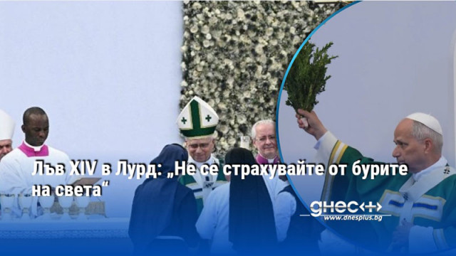 Лъв XIV в Лурд: „Не се страхувайте от бурите на света“