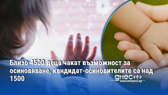 Близо 4500 деца чакат възможност за осиновяване, кандидат-осиновителите са над 1500