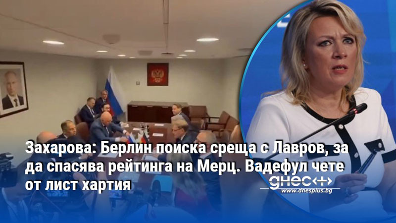 Захарова: Берлин поиска среща с Лавров, за да спасява рейтинга на Мерц. Вадефул чете от лист хартия
