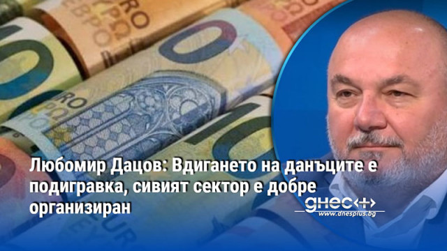 Любомир Дацов: Вдигането на данъците е подигравка, сивият сектор е добре организиран