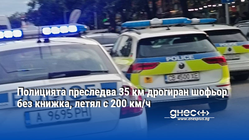 Полицията преследва 35 км дрогиран шофьор без книжка, летял с 200 км/ч