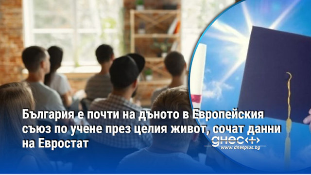 България е почти на дъното в Европейския съюз по учене през целия живот, сочат данни на Евростат