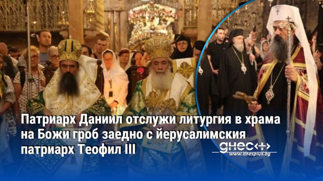 Патриарх Даниил отслужи литургия в храма на Божи гроб заедно с йерусалимския патриарх Теофил III
