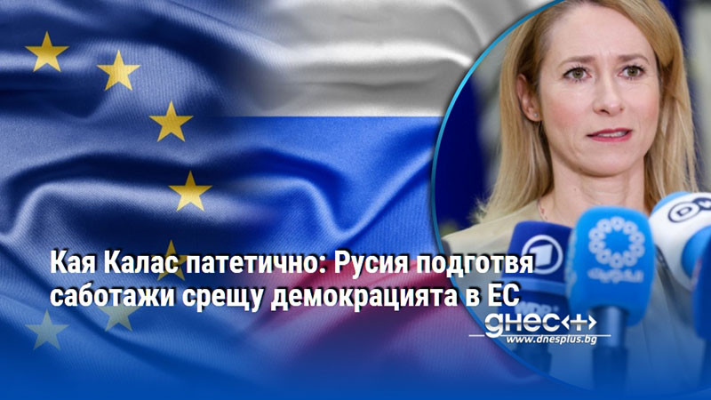 Кая Калас патетично: Русия подготвя саботажи срещу демокрацията в ЕС