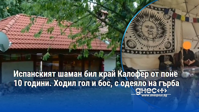 Испанският шаман бил край Калофер от поне 10 години. Ходил гол и бос, с одеяло на гърба