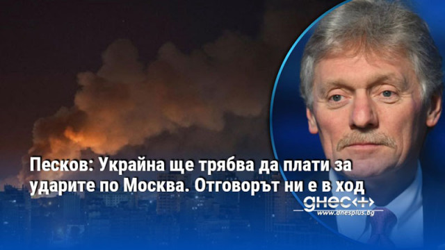 Песков: Украйна ще трябва да плати за ударите по Москва. Отговорът ни е в ход
