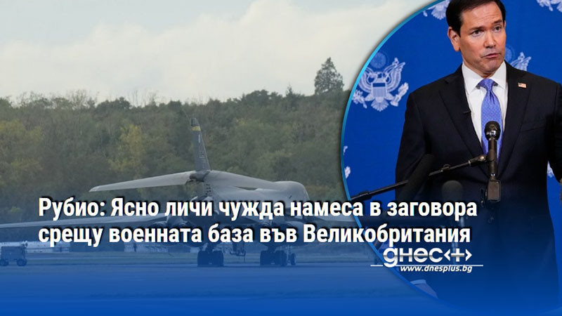 Рубио: Ясно личи чужда намеса в заговора срещу военната база във Великобритания