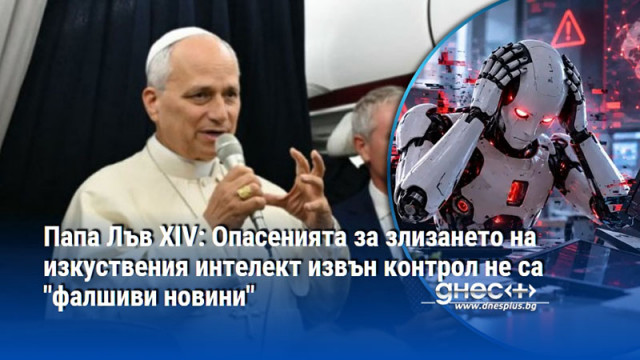Папа Лъв XIV: Опасенията за злизането на изкуствения интелект извън контрол не са "фалшиви новини"