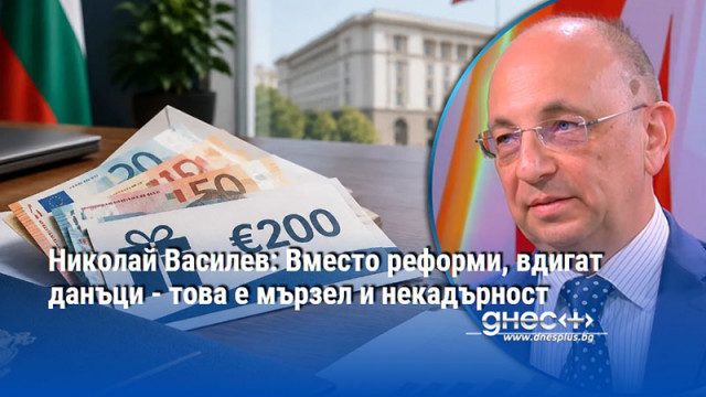 Николай Василев: Вместо реформи, вдигат данъци - това е мързел и некадърност