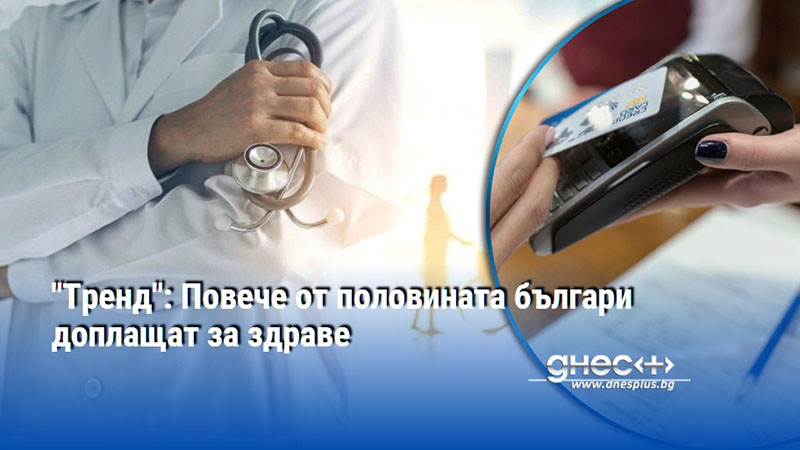 "Тренд": Повече от половината българи доплащат за здраве