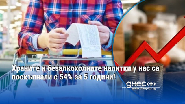 Храните и безалкохолните напитки у нас са поскъпнали с 54% за 5 години!