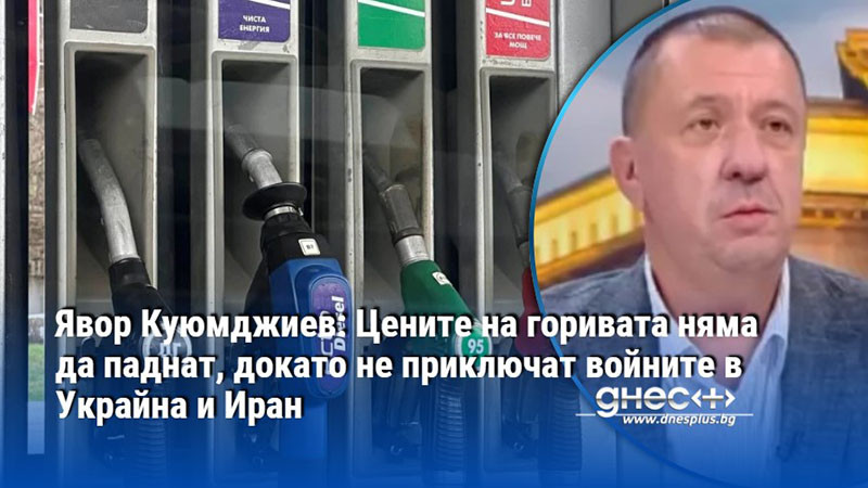 Явор Куюмджиев: Цените на горивата няма да паднат, докато не приключат войните в Украйна и Иран