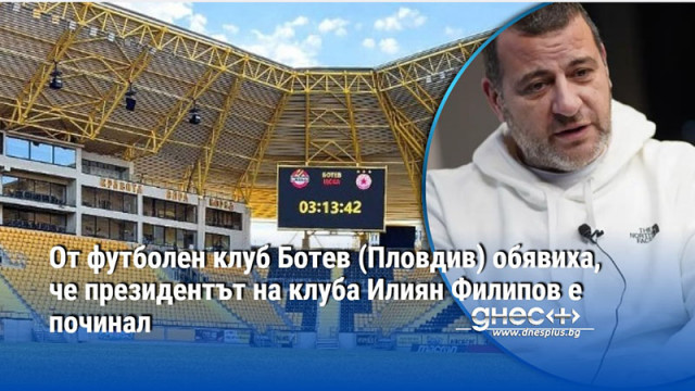 От футболен клуб Ботев (Пловдив) обявиха, че президентът на клуба Илиян Филипов е починал