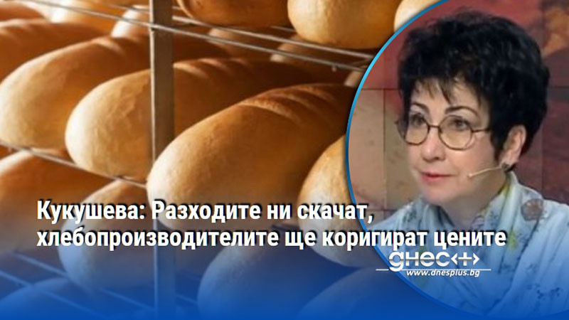Кукушева: Разходите ни скачат, хлебопроизводителите ще коригират цените