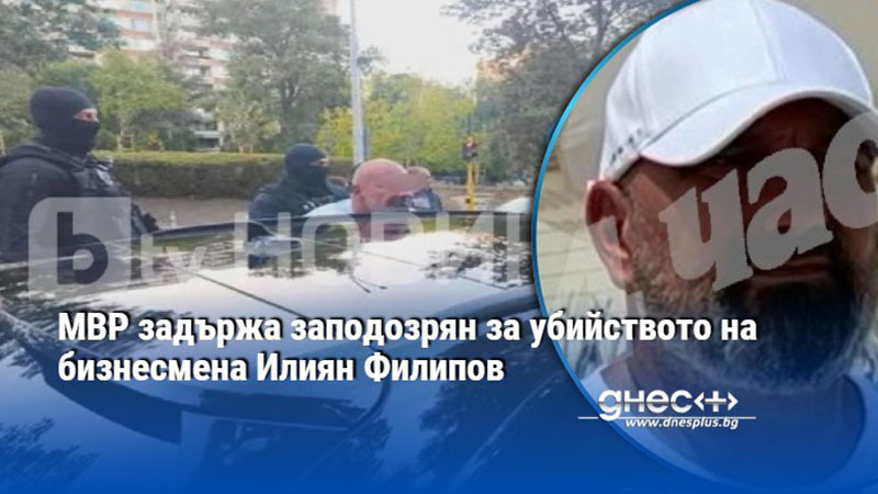 МВР задържа заподозрян за убийството на бизнесмена Илиян Филипов