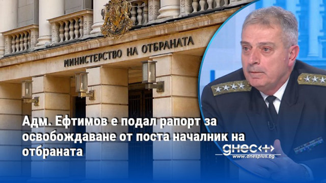 Адм. Ефтимов е подал рапорт за освобождаване от поста началник на отбраната