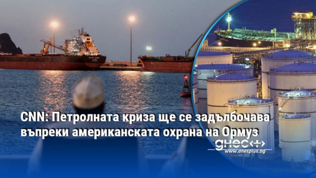 CNN: Петролната криза ще се задълбочава въпреки американската охрана на Ормуз