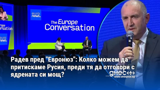 Радев пред "Евронюз": Колко можем да притискаме Русия, преди тя да отговори с ядрената си мощ?