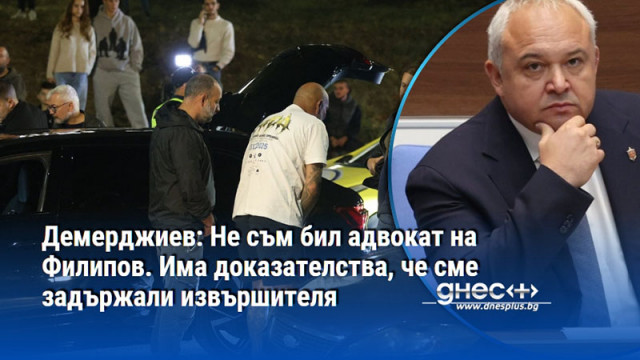 Демерджиев: Не съм бил адвокат на Филипов. Има доказателства, че сме задържали извършителя