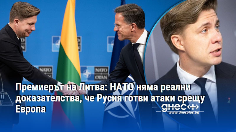 Премиерът на Литва: НАТО няма реални доказателства, че Русия готви атаки срещу Европа