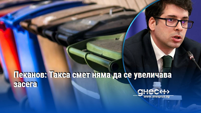 Пеканов: Такса смет няма да се увеличава засега