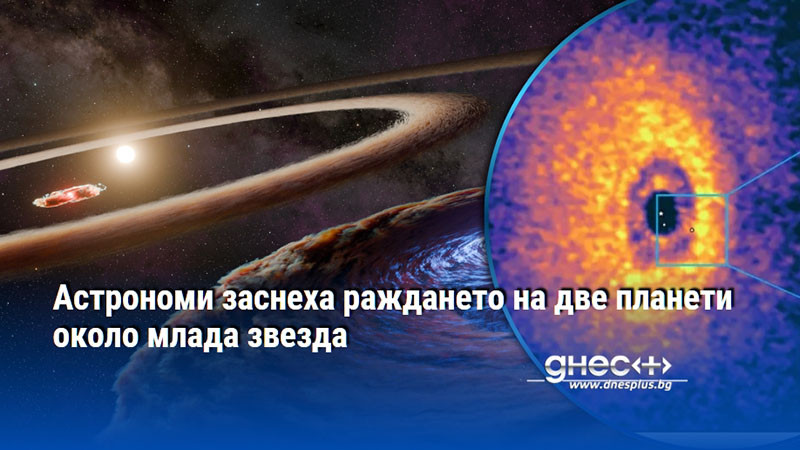 Астрономи заснеха раждането на две планети около млада звезда
