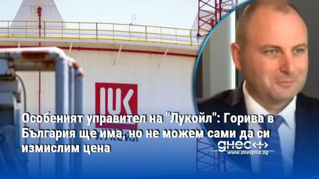 Особеният управител на "Лукойл": Горива в България ще има, но не можем сами да си измислим цена