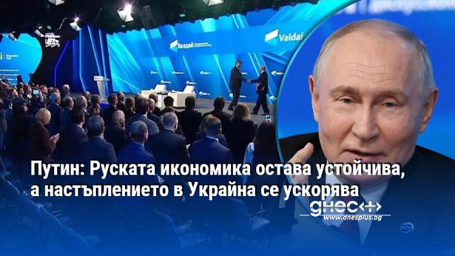 Путин: Руската икономика остава устойчива, а настъплението в Украйна се ускорява