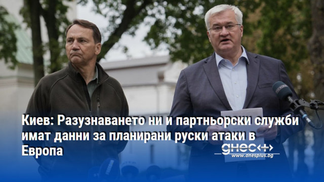 Киев: Разузнаването ни и партньорски служби имат данни за планирани руски атаки в Европа