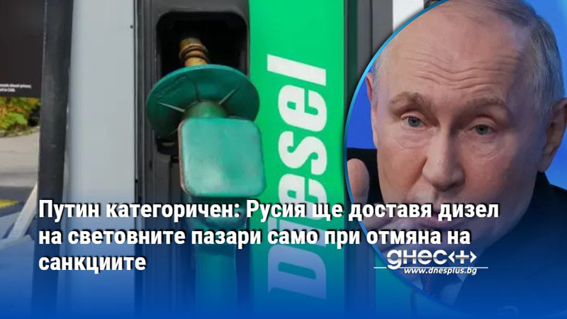 Путин категоричен: Русия ще доставя дизел на световните пазари само при отмяна на санкциите