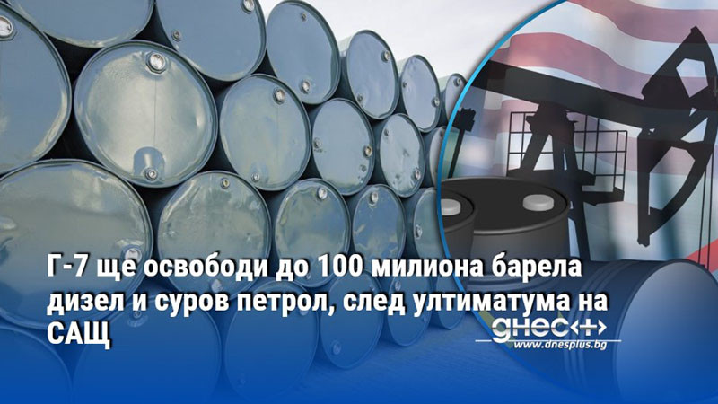 Г-7 ще освободи до 100 милиона барела дизел и суров петрол, след ултиматума на САЩ