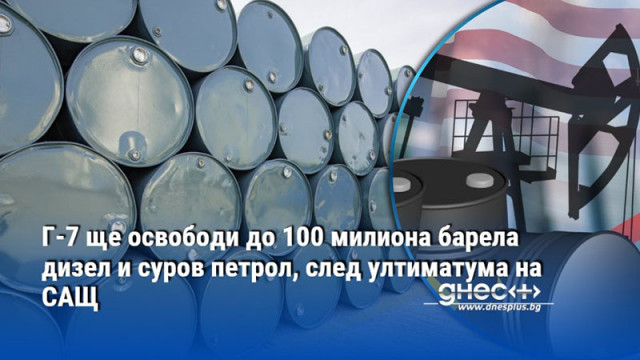 Г-7 ще освободи до 100 милиона барела дизел и суров петрол, след ултиматума на САЩ