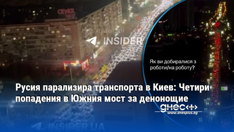 Русия парализира транспорта в Киев: Четири попадения в Южния мост за денонощие