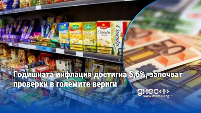 Годишната инфлация достигна 5,6%, започват проверки в големите вериги