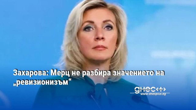 Захарова: Мерц не разбира значението на „ревизионизъм“