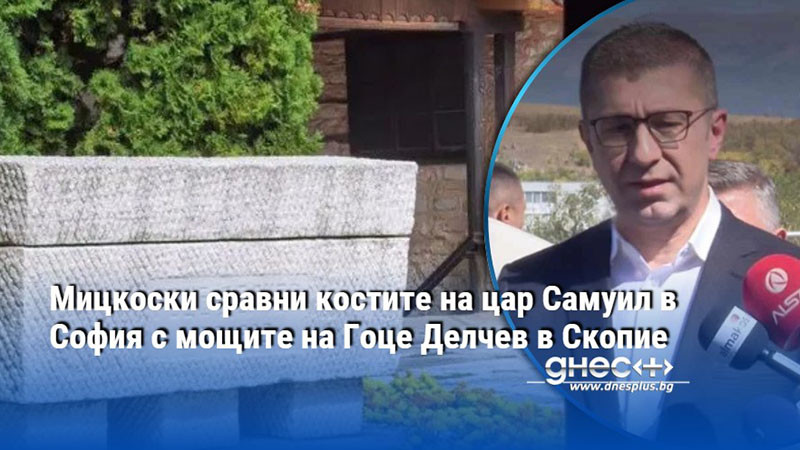 Мицкоски сравни костите на цар Самуил в София с мощите на Гоце Делчев в Скопие