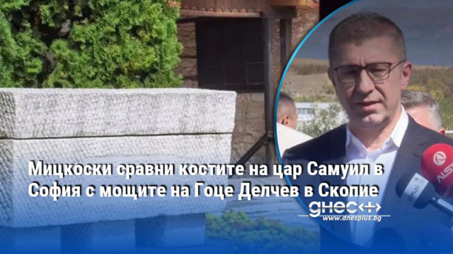 Мицкоски сравни костите на цар Самуил в София с мощите на Гоце Делчев в Скопие