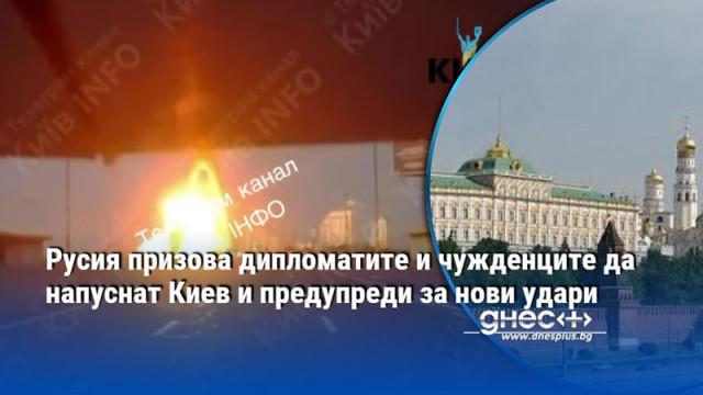 Русия призова дипломатите и чужденците да напуснат Киев и предупреди за нови удари