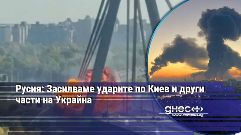Русия: Засилваме ударите по Киев и други части на Украйна