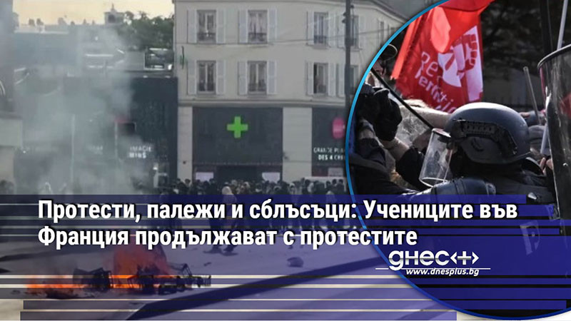 Протести, палежи и сблъсъци: Учениците във Франция продължават с протестите