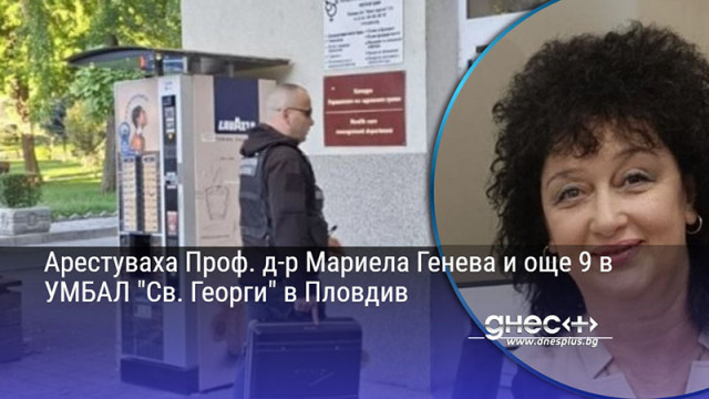 Арестуваха Проф. д-р Мариела Генева и още 9 в УМБАЛ "Св. Георги" в Пловдив