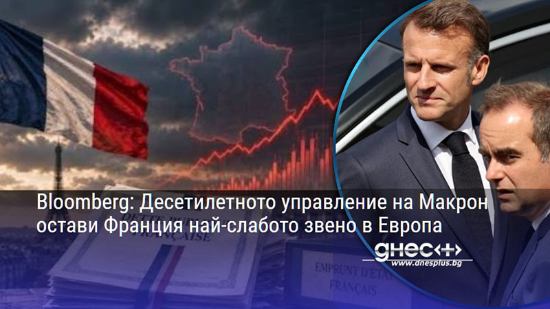 Bloomberg: Десетилетното управление на Макрон остави Франция най-слабото звено в Европа