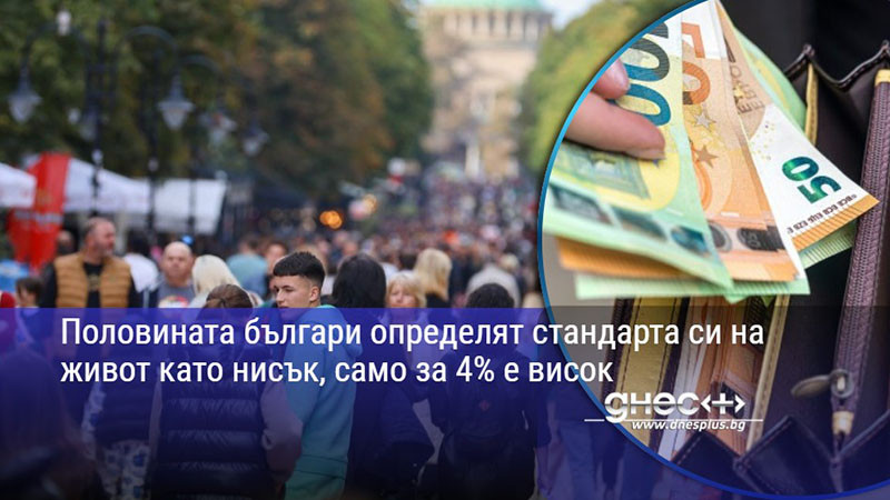 Половината българи определят стандарта си на живот като нисък, само за 4% е висок