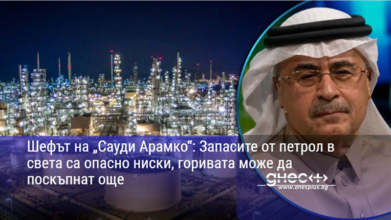 Шефът на „Сауди Арамко“: Запасите от петрол в света са опасно ниски, горивата може да поскъпнат още