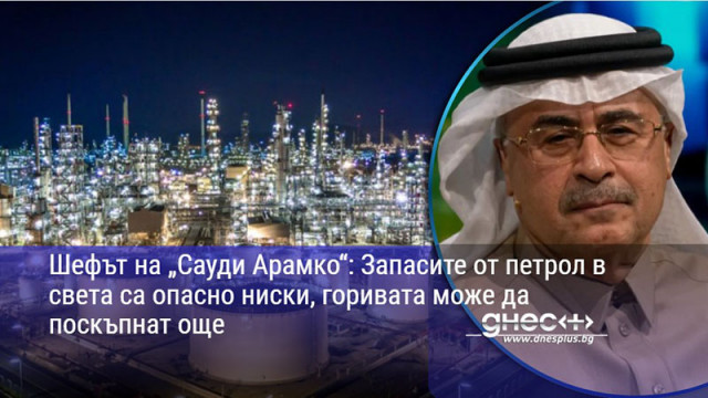 Шефът на „Сауди Арамко“: Запасите от петрол в света са опасно ниски, горивата може да поскъпнат още