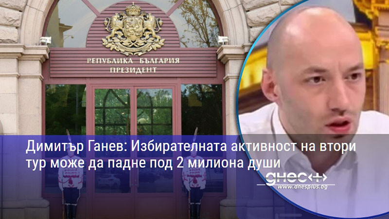Димитър Ганев: Избирателната активност на втори тур може да падне под 2 милиона души