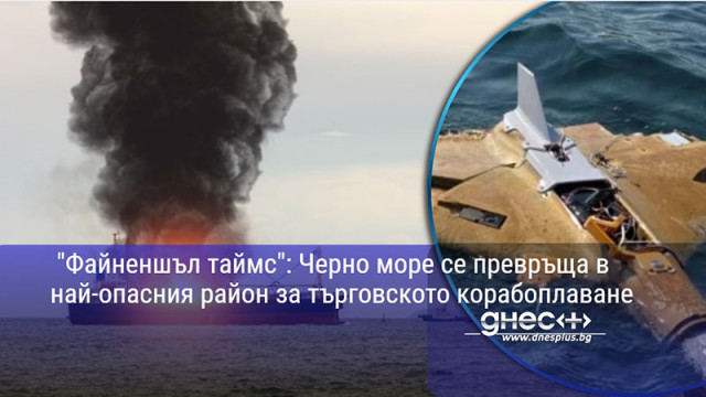"Файненшъл таймс": Черно море се превръща в най-опасния район за търговското корабоплаване