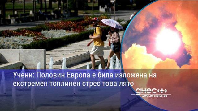 Учени: Половин Европа е била изложена на екстремен топлинен стрес това лято